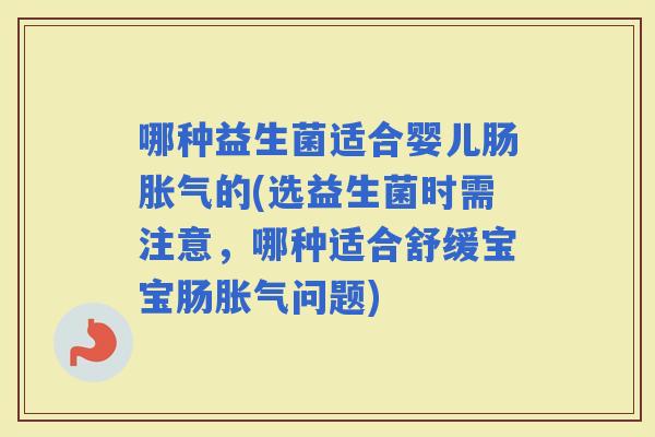 哪种益生菌适合婴儿肠的(选益生菌时需注意，哪种适合舒缓宝宝肠问题)