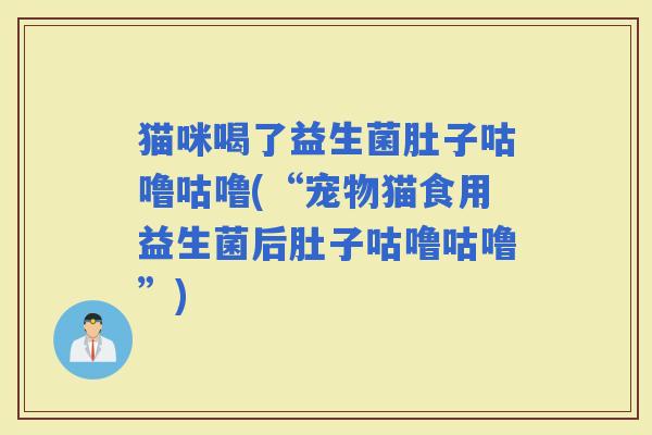 猫咪喝了益生菌肚子咕噜咕噜(“宠物猫食用益生菌后肚子咕噜咕噜”)