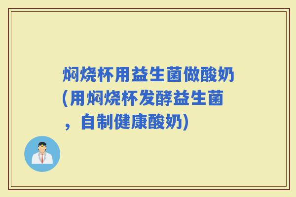 焖烧杯用益生菌做酸奶(用焖烧杯发酵益生菌，自制健康酸奶)