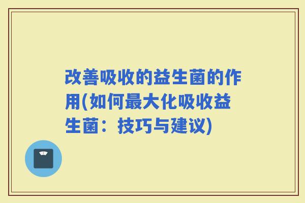 改善吸收的益生菌的作用(如何大化吸收益生菌：技巧与建议)