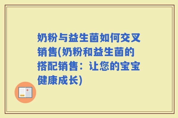 奶粉与益生菌如何交叉销售(奶粉和益生菌的搭配销售：让您的宝宝健康成长)