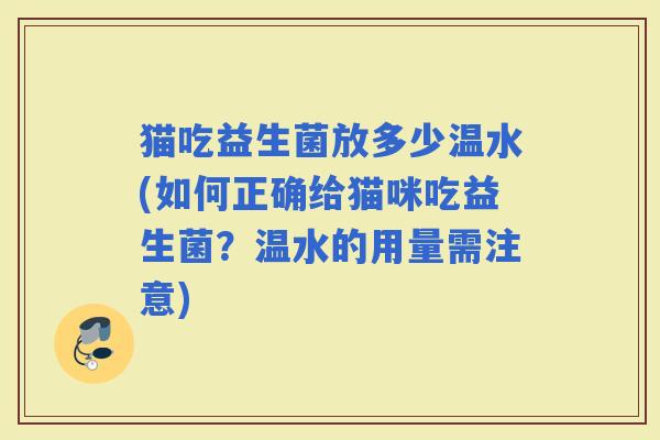 猫吃益生菌放多少温水(如何正确给猫咪吃益生菌？温水的用量需注意)