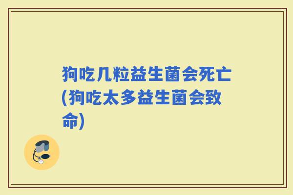 狗吃几粒益生菌会死亡(狗吃太多益生菌会致命)