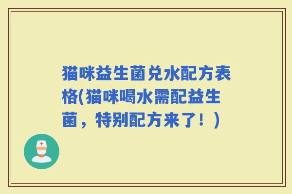 猫咪益生菌兑水配方表格(猫咪喝水需配益生菌，特别配方来了！)