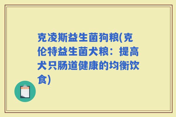 克凌斯益生菌狗粮(克伦特益生菌犬粮：提高犬只肠道健康的均衡饮食)