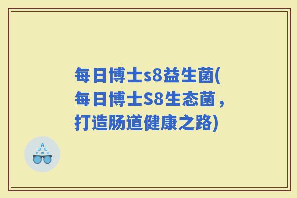 每日博士s8益生菌(每日博士S8生态菌，打造肠道健康之路)