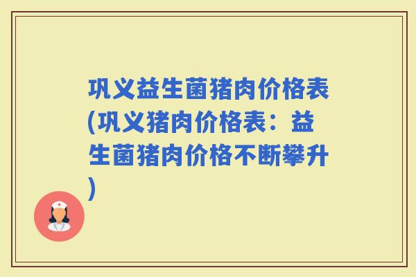 巩义益生菌猪肉价格表(巩义猪肉价格表：益生菌猪肉价格不断攀升)
