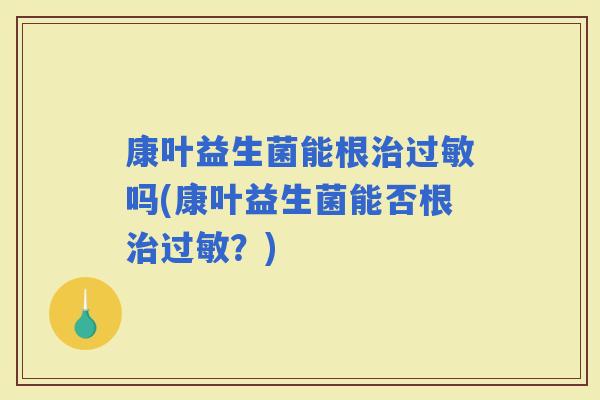康叶益生菌能根吗(康叶益生菌能否根？)