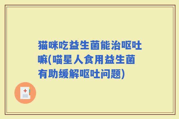 猫咪吃益生菌能嘛(喵星人食用益生菌有助缓解问题)