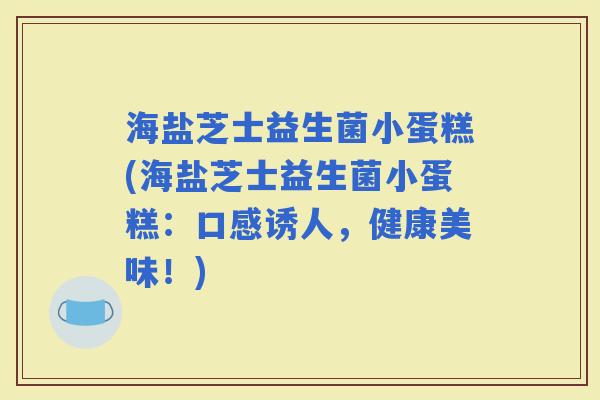 海盐芝士益生菌小蛋糕(海盐芝士益生菌小蛋糕：口感诱人，健康美味！)