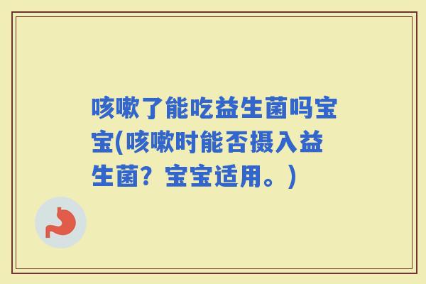 了能吃益生菌吗宝宝(时能否摄入益生菌？宝宝适用。)