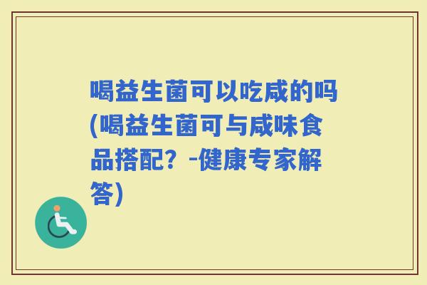 喝益生菌可以吃咸的吗(喝益生菌可与咸味食品搭配？-健康专家解答)