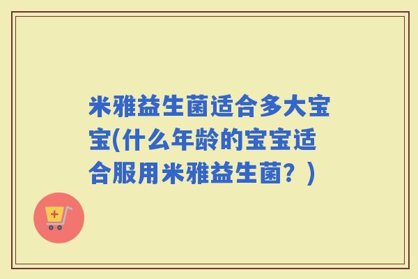 米雅益生菌适合多大宝宝(什么年龄的宝宝适合服用米雅益生菌？)
