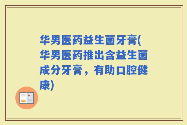 华男医药益生菌牙膏(华男医药推出含益生菌成分牙膏，有助口腔健康)