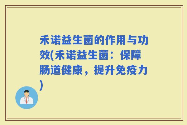 禾诺益生菌的作用与功效(禾诺益生菌：保障肠道健康，提升力)