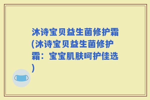 沐诗宝贝益生菌修护霜(沐诗宝贝益生菌修护霜：宝宝呵护佳选)