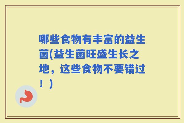 哪些食物有丰富的益生菌(益生菌旺盛生长之地，这些食物不要错过！)