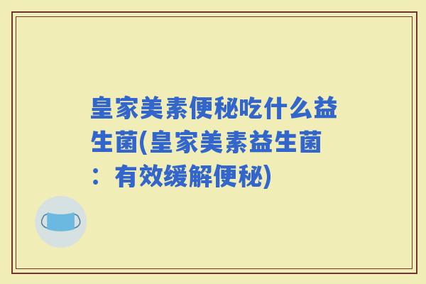 皇家美素吃什么益生菌(皇家美素益生菌：有效缓解)