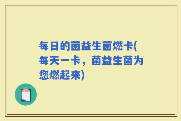 每日的菌益生菌燃卡(每天一卡，菌益生菌为您燃起来)