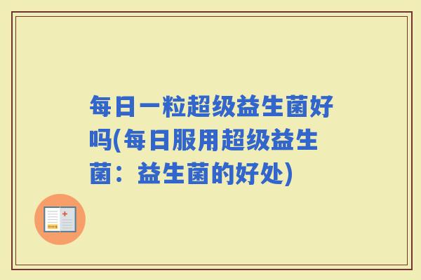 每日一粒超级益生菌好吗(每日服用超级益生菌：益生菌的好处)