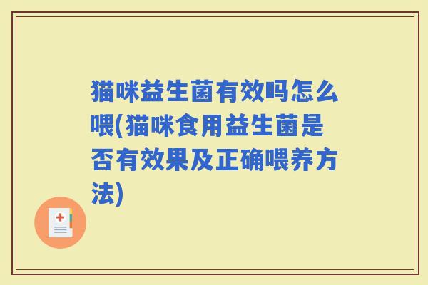 猫咪益生菌有效吗怎么喂(猫咪食用益生菌是否有效果及正确喂养方法)