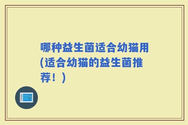 哪种益生菌适合幼猫用(适合幼猫的益生菌推荐！)