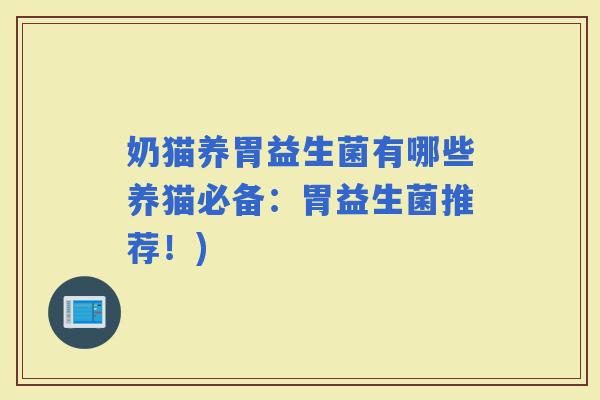 奶猫养胃益生菌有哪些养猫必备：胃益生菌推荐！)