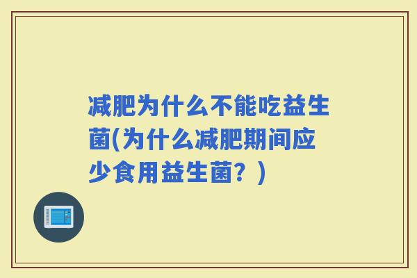 为什么不能吃益生菌(为什么期间应少食用益生菌？)