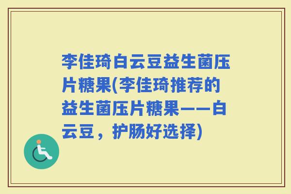 李佳琦白云豆益生菌压片糖果(李佳琦推荐的益生菌压片糖果——白云豆，护肠好选择)
