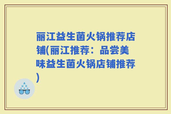 丽江益生菌火锅推荐店铺(丽江推荐：品尝美味益生菌火锅店铺推荐)