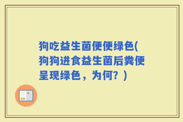 狗吃益生菌便便绿色(狗狗进食益生菌后粪便呈现绿色，为何？)