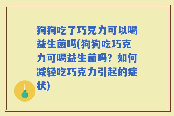狗狗吃了巧克力可以喝益生菌吗(狗狗吃巧克力可喝益生菌吗？如何减轻吃巧克力引起的症状)