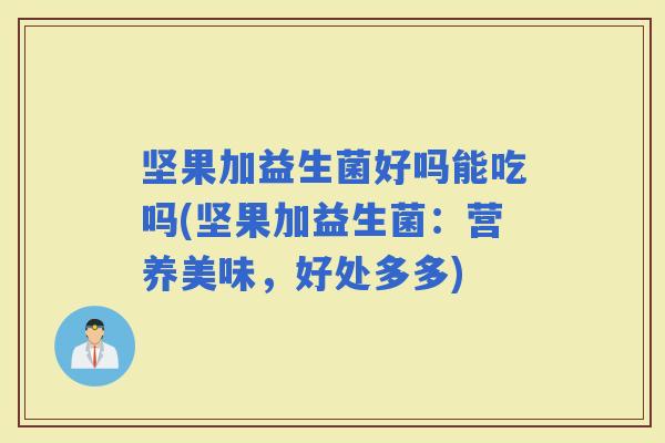 坚果加益生菌好吗能吃吗(坚果加益生菌：营养美味，好处多多)