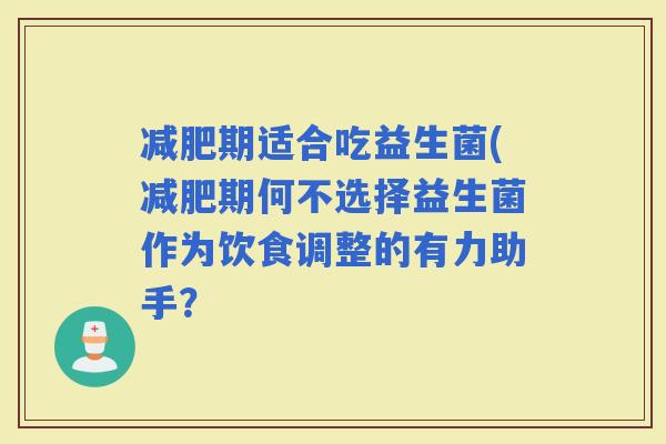 期适合吃益生菌(期何不选择益生菌作为饮食调整的有力助手？