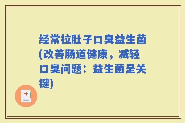 经常拉肚子益生菌(改善肠道健康,减轻问题:益生菌是关键) 经常拉肚子益生菌(改善肠道健康,减轻问题:益生菌是关键)