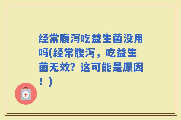 经常吃益生菌没用吗(经常，吃益生菌无效？这可能是原因！)