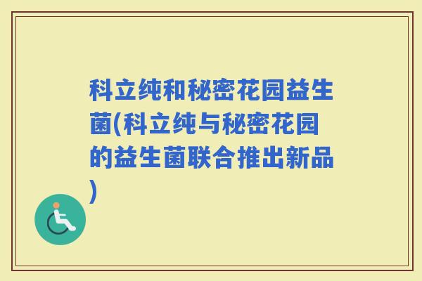 科立纯和秘密花园益生菌(科立纯与秘密花园的益生菌联合推出新品)