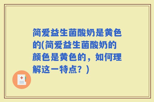 简爱益生菌酸奶是黄色的(简爱益生菌酸奶的颜色是黄色的，如何理解这一特点？)