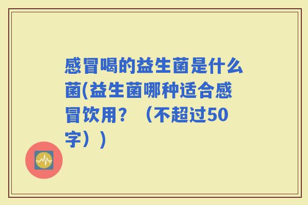 喝的益生菌是什么菌(益生菌哪种适合饮用？（不超过50字）)