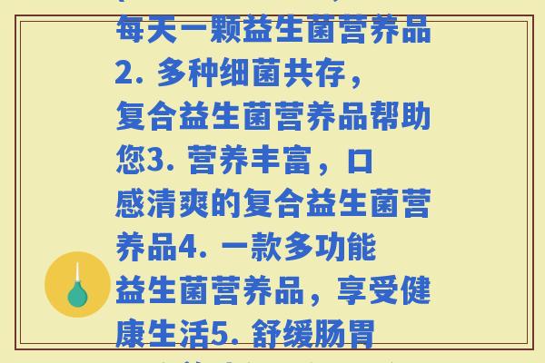 每顿复合益生菌营养品(1. 为肠道健康，每天一颗益生菌营养品2. 多种共存，复合益生菌营养品帮助您3. 营养丰富，口感清爽的复合益生菌营养品4. 一款多功能益生菌营养品，享受健康生活5. 舒缓肠胃，改善消化，每日坚持复合益生菌营养品)