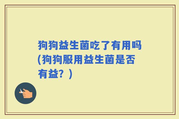 狗狗益生菌吃了有用吗(狗狗服用益生菌是否有益？)