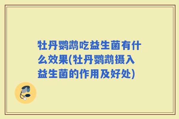 牡丹鹦鹉吃益生菌有什么效果(牡丹鹦鹉摄入益生菌的作用及好处)