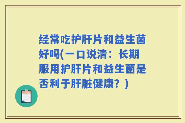 经常吃片和益生菌好吗(一口说清：长期服用片和益生菌是否利于健康？)