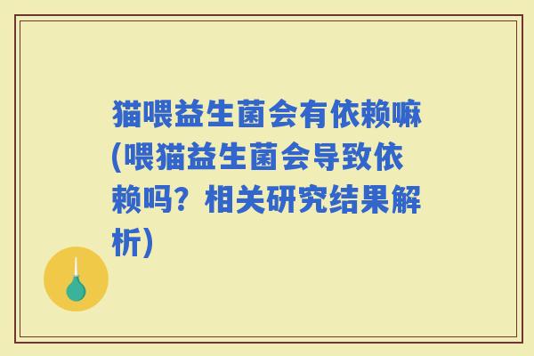 猫喂益生菌会有依赖嘛(喂猫益生菌会导致依赖吗？相关研究结果解析)