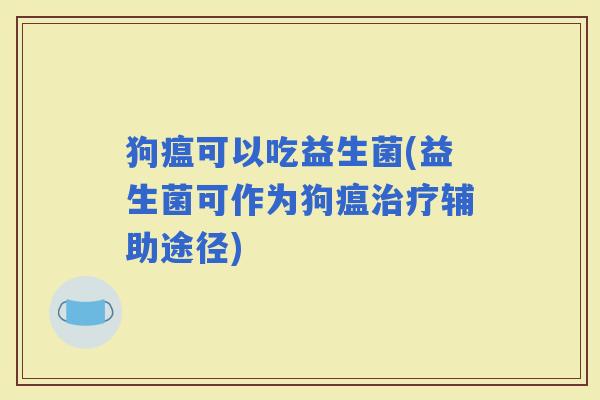 狗瘟可以吃益生菌(益生菌可作为狗瘟辅助途径)
