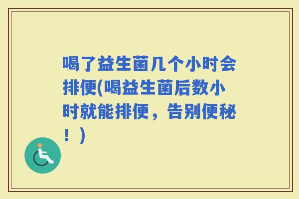 喝了益生菌几个小时会排便(喝益生菌后数小时就能排便，告别！)