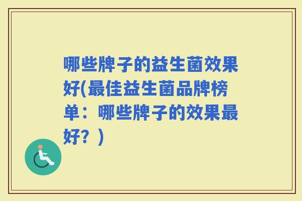 哪些牌子的益生菌效果好(佳益生菌品牌榜单：哪些牌子的效果好？)