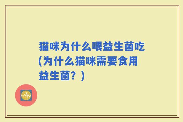 猫咪为什么喂益生菌吃(为什么猫咪需要食用益生菌？)