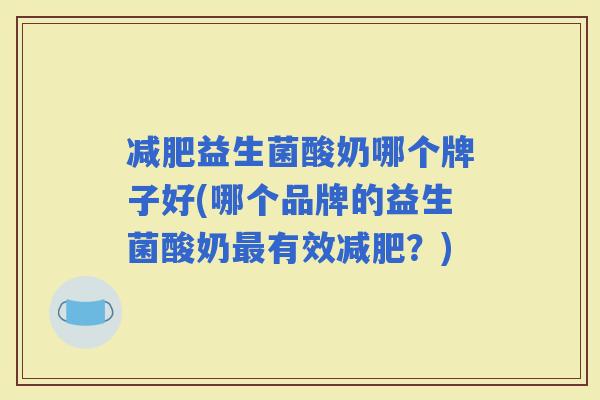 益生菌酸奶哪个牌子好(哪个品牌的益生菌酸奶有效？)