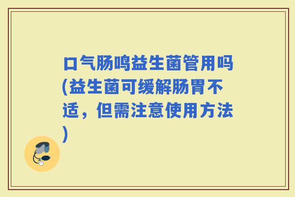 口气肠鸣益生菌管用吗(益生菌可缓解肠胃不适，但需注意使用方法)